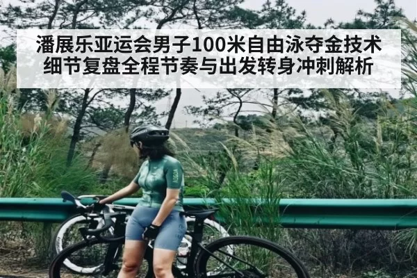 潘展乐亚运会男子100米自由泳夺金技术细节复盘全程节奏与出发转身冲刺解析